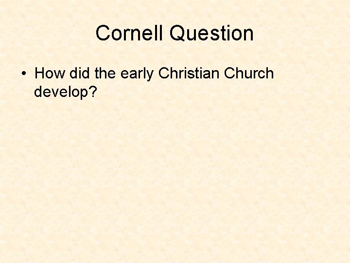 Cornell Question • How did the early Christian Church develop? 
