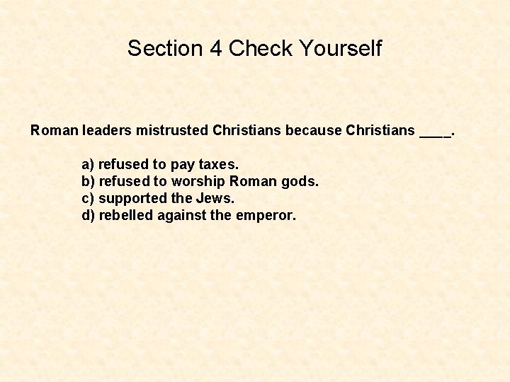 Section 4 Check Yourself Roman leaders mistrusted Christians because Christians ____. a) refused to