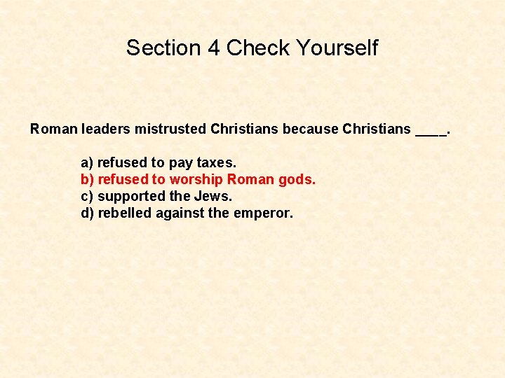 Section 4 Check Yourself Roman leaders mistrusted Christians because Christians ____. a) refused to