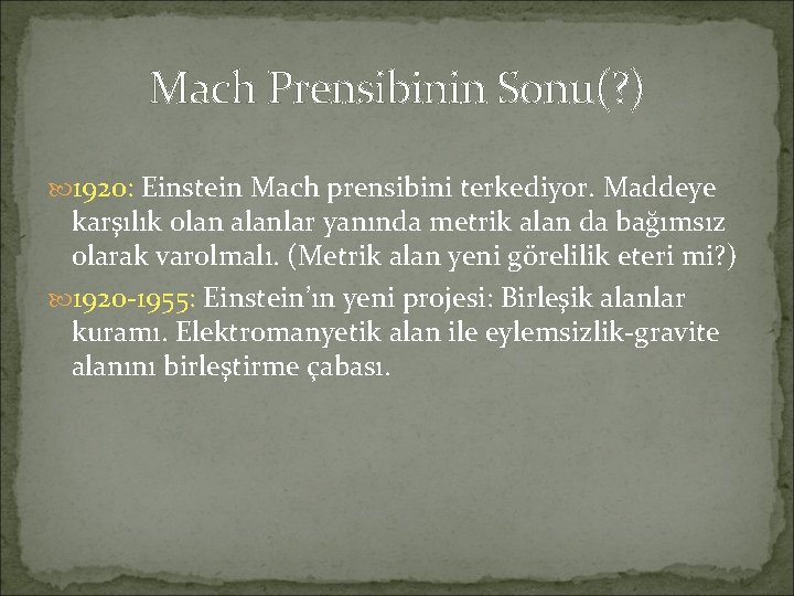 Mach Prensibinin Sonu(? ) 1920: Einstein Mach prensibini terkediyor. Maddeye karşılık olan alanlar yanında
