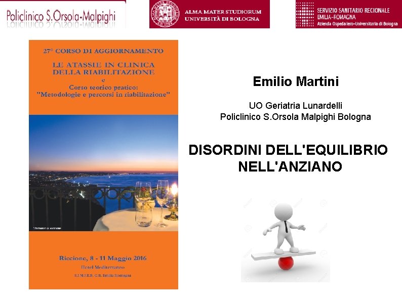 Emilio Martini UO Geriatria Lunardelli Policlinico S. Orsola Malpighi Bologna DISORDINI DELL'EQUILIBRIO NELL'ANZIANO Emilio Martini UO Geriatria Lunardelli Policlinico S. Orsola Malpighi Bologna DISORDINI DELL'EQUILIBRIO NELL'ANZIANO