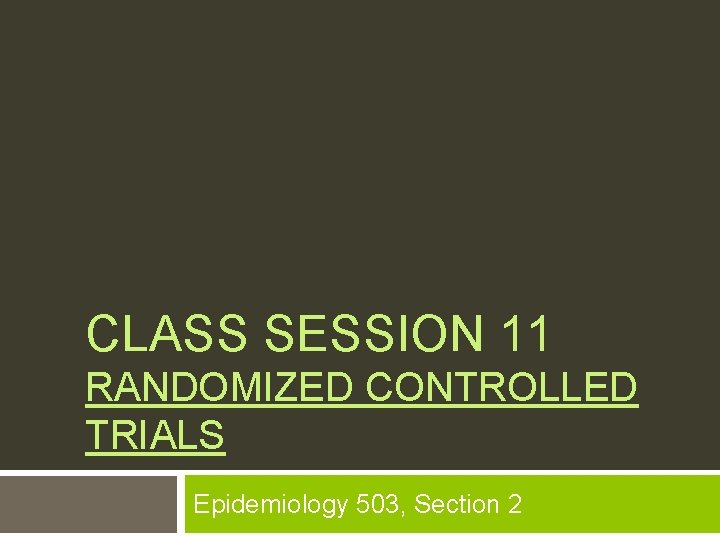 CLASS SESSION 11 RANDOMIZED CONTROLLED TRIALS Epidemiology 503, Section 2 