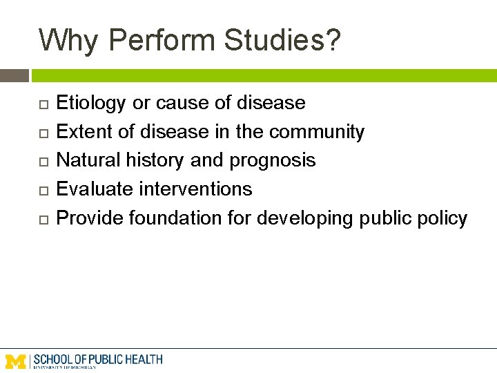 Why Perform Studies? Etiology or cause of disease Extent of disease in the community