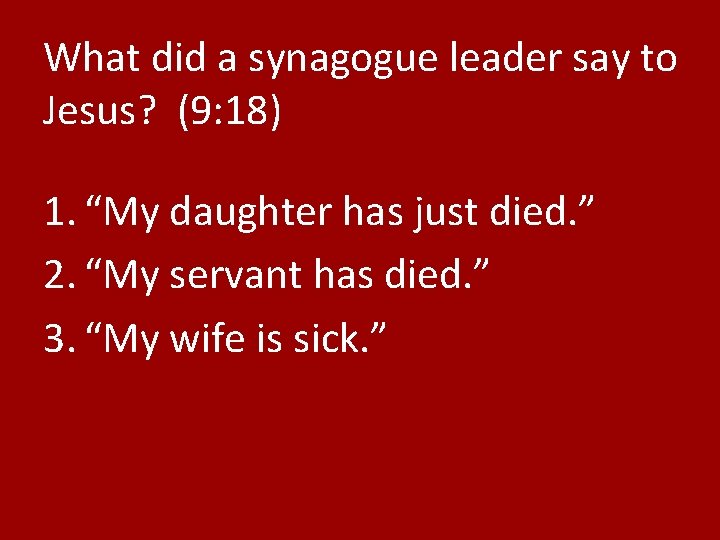 What did a synagogue leader say to Jesus? (9: 18) 1. “My daughter has