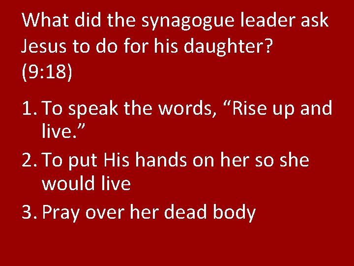 What did the synagogue leader ask Jesus to do for his daughter? (9: 18)