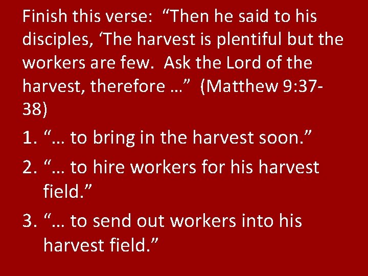 Finish this verse: “Then he said to his disciples, ‘The harvest is plentiful but