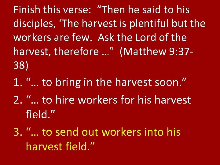 Finish this verse: “Then he said to his disciples, ‘The harvest is plentiful but