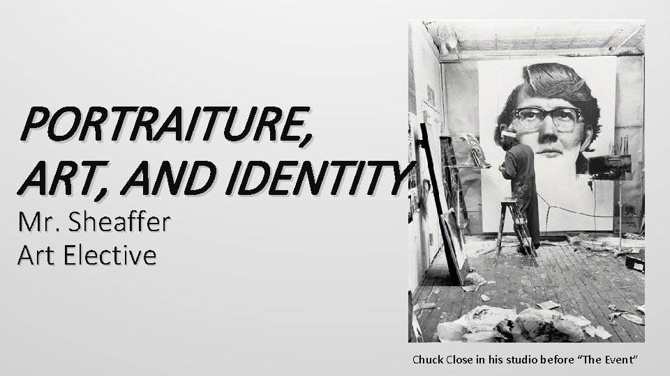 PORTRAITURE, ART, AND IDENTITY Mr. Sheaffer Art Elective Chuck Close in his studio before