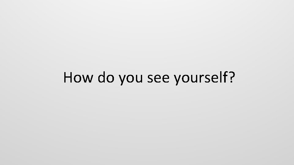 How do you see yourself? 