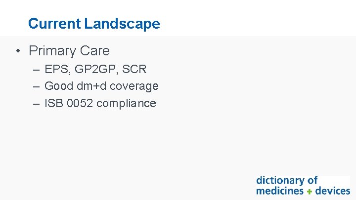 Current Landscape • Primary Care – EPS, GP 2 GP, SCR – Good dm+d
