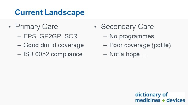 Current Landscape • Primary Care – EPS, GP 2 GP, SCR – Good dm+d