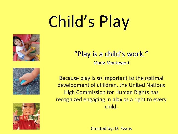 Child’s Play “Play is a child’s work. ” Maria Montessori Because play is so