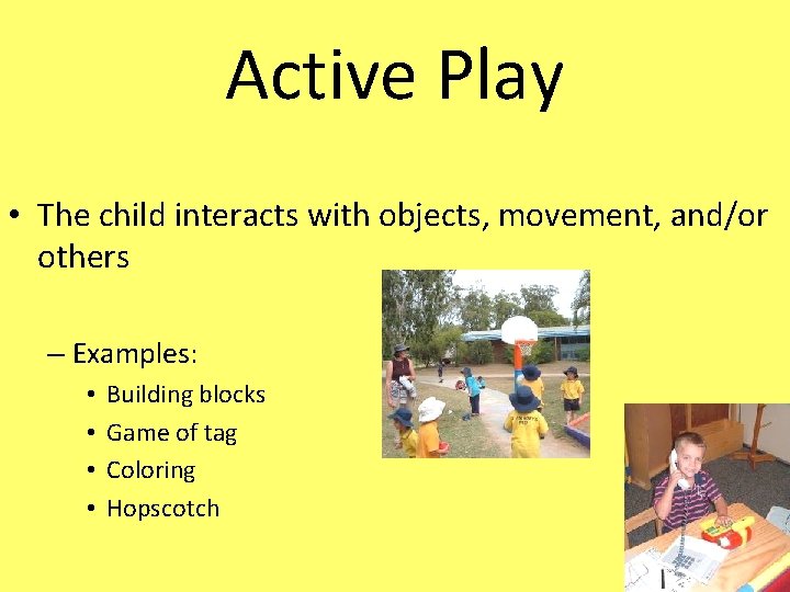 Active Play • The child interacts with objects, movement, and/or others – Examples: •