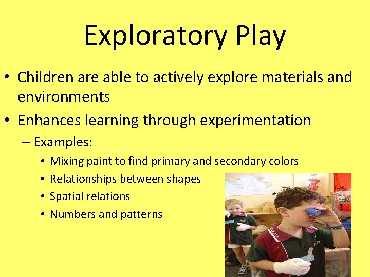 Exploratory Play • Children are able to actively explore materials and environments • Enhances