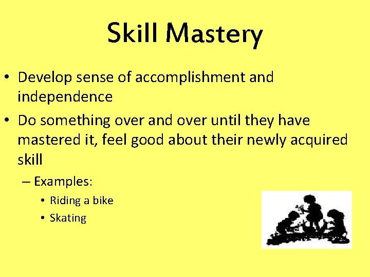 Skill Mastery • Develop sense of accomplishment and independence • Do something over and