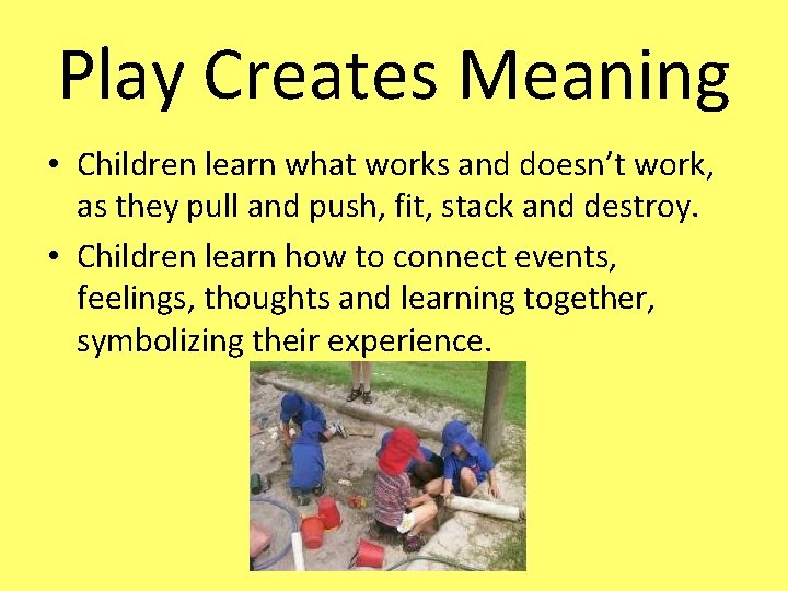 Play Creates Meaning • Children learn what works and doesn’t work, as they pull