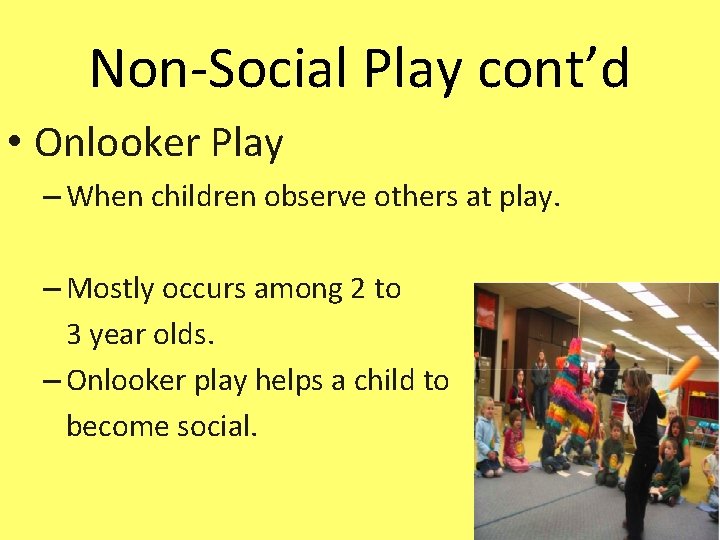 Non-Social Play cont’d • Onlooker Play – When children observe others at play. –