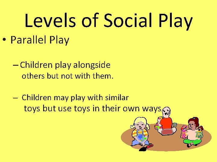 Levels of Social Play • Parallel Play – Children play alongside others but not