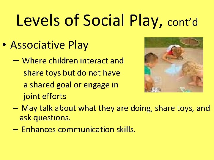 Levels of Social Play, cont’d • Associative Play – Where children interact and share