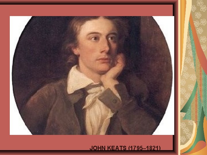 John Keats (1795– 1821) JOHN KEATS (1795– 1821) 