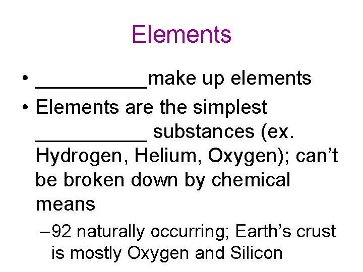 Elements • _____make up elements • Elements are the simplest _____ substances (ex. Hydrogen,