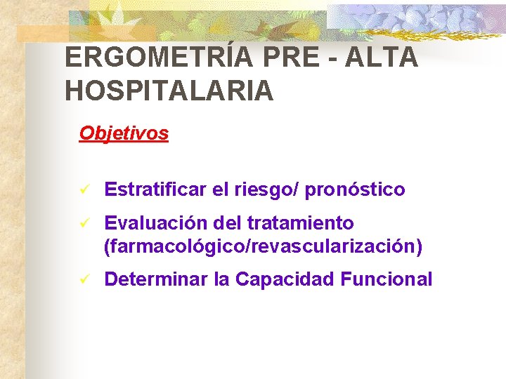 ERGOMETRÍA PRE - ALTA HOSPITALARIA Objetivos ü Estratificar el riesgo/ pronóstico ü Evaluación del