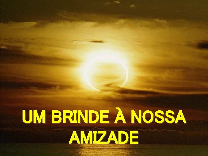 UM BRINDE À NOSSA AMIZADE 