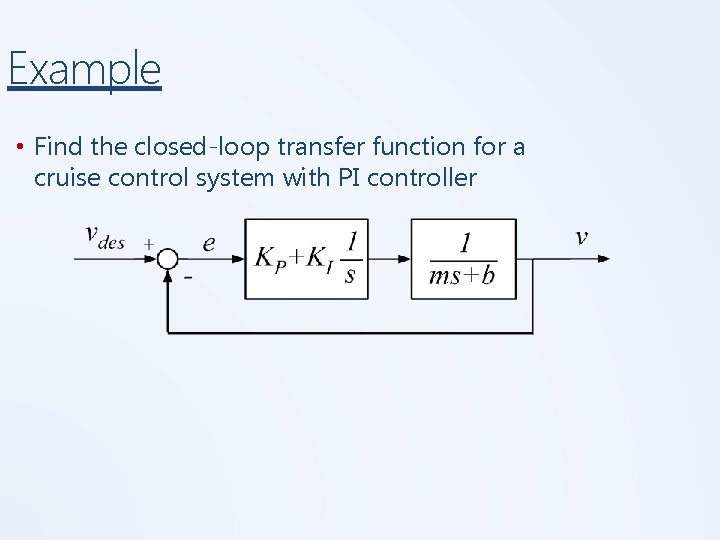 Example • Find the closed-loop transfer function for a cruise control system with PI