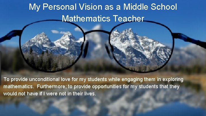 My Personal Vision as a Middle School Mathematics Teacher To provide unconditional love for