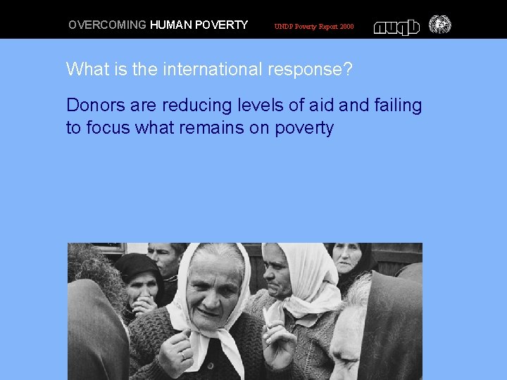 OVERCOMING HUMAN POVERTY UNDP Poverty Report 2000 What is the international response? Donors are