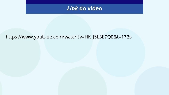 Link do vídeo https: //www. youtube. com/watch? v=HK_J 5 LSE 7 Q 0&t=173 s