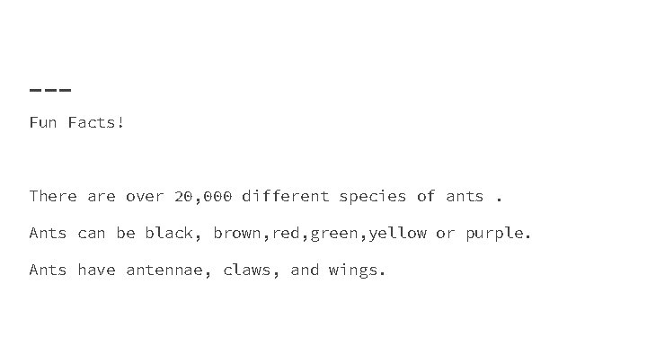 Fun Facts! There are over 20, 000 different species of ants. Ants can be