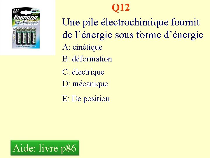 Q 12 Une pile électrochimique fournit de l’énergie sous forme d’énergie A: cinétique B: