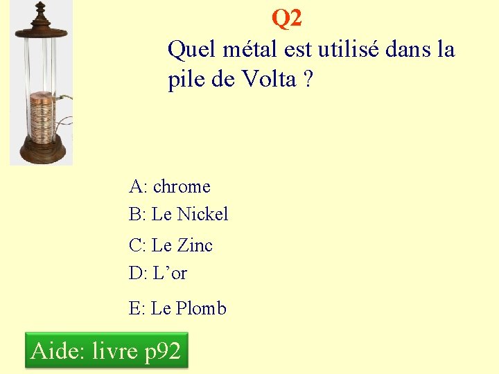 Q 2 Quel métal est utilisé dans la pile de Volta ? A: chrome