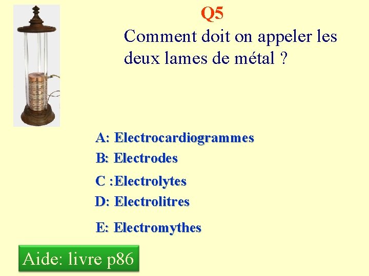 Q 5 Comment doit on appeler les deux lames de métal ? A: Electrocardiogrammes