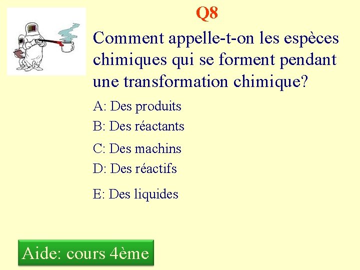 Q 8 Comment appelle-t-on les espèces chimiques qui se forment pendant une transformation chimique?