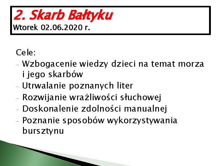 2. Skarb Bałtyku Wtorek 02. 06. 2020 r. Cele: - Wzbogacenie wiedzy dzieci na