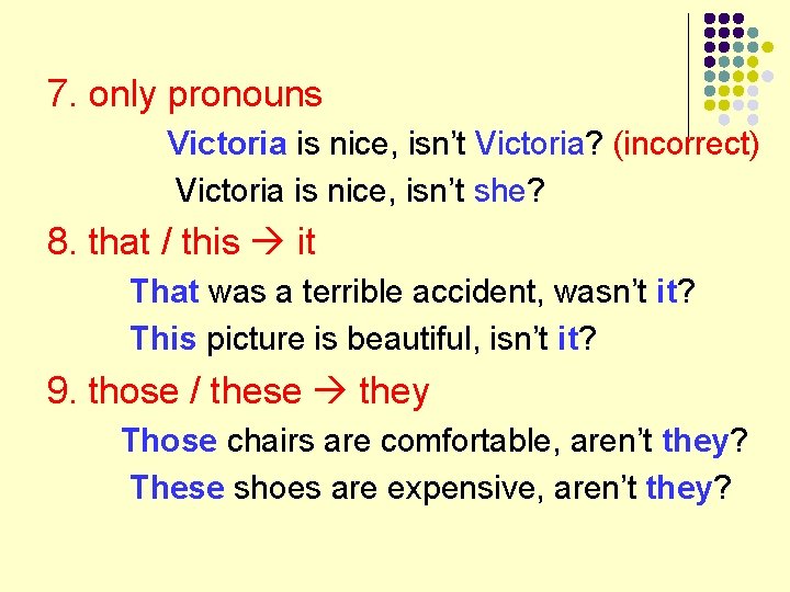 7. only pronouns Victoria is nice, isn’t Victoria? (incorrect) Victoria is nice, isn’t she?