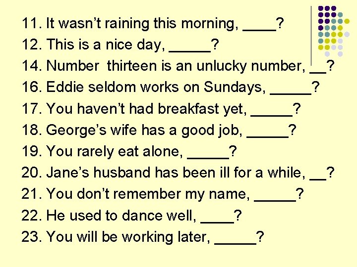11. It wasn’t raining this morning, ____? 12. This is a nice day, _____?
