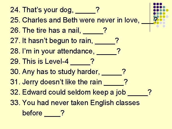 24. That’s your dog, _____? 25. Charles and Beth were never in love, ___?