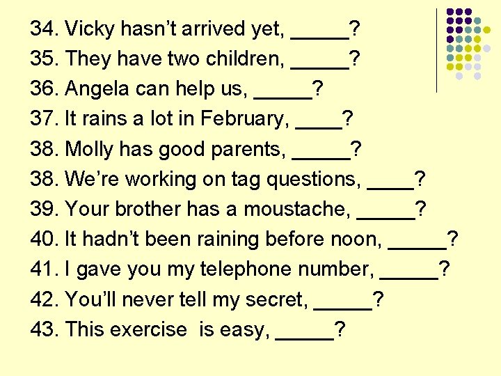 34. Vicky hasn’t arrived yet, _____? 35. They have two children, _____? 36. Angela