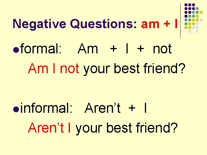 Negative Questions: am + I l formal: Am + I + not Am I