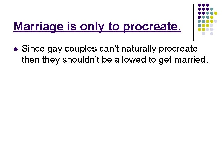 Marriage is only to procreate. l Since gay couples can’t naturally procreate then they