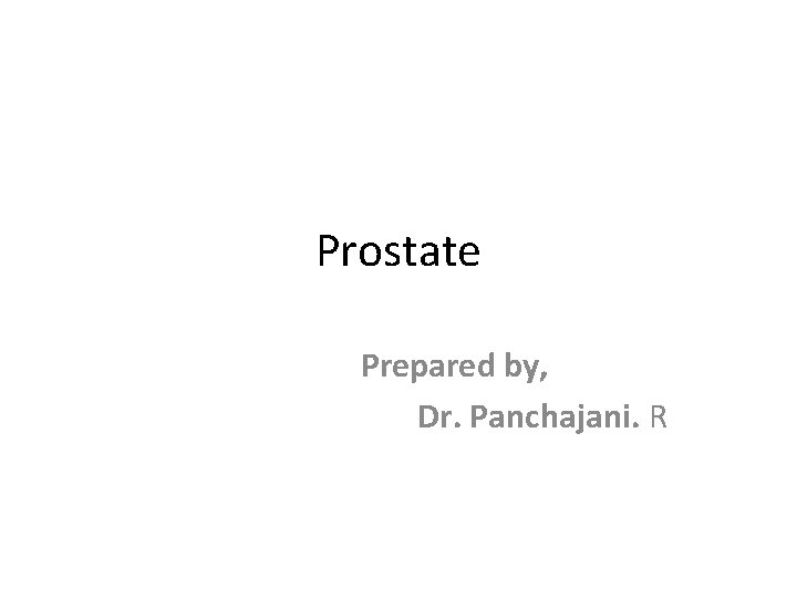 Prostate Prepared by, Dr. Panchajani. R 