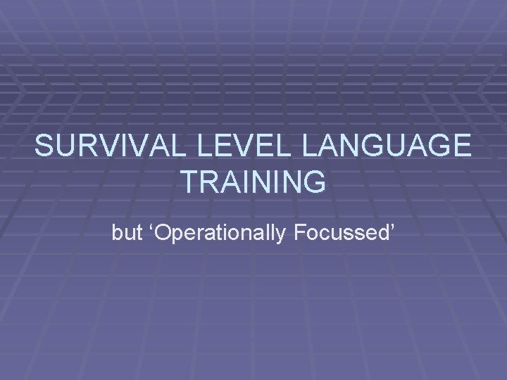 SURVIVAL LEVEL LANGUAGE TRAINING but ‘Operationally Focussed’ 