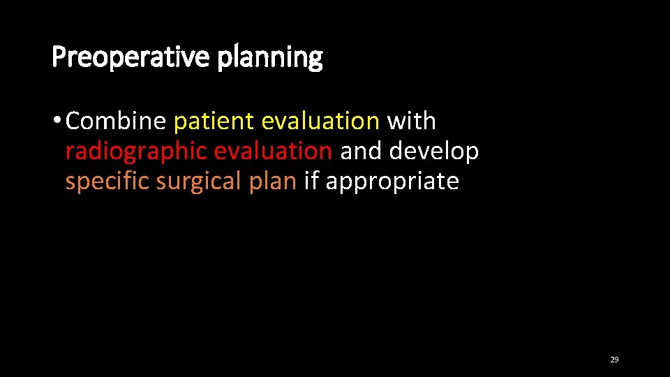 Preoperative planning • Combine patient evaluation with radiographic evaluation and develop specific surgical plan