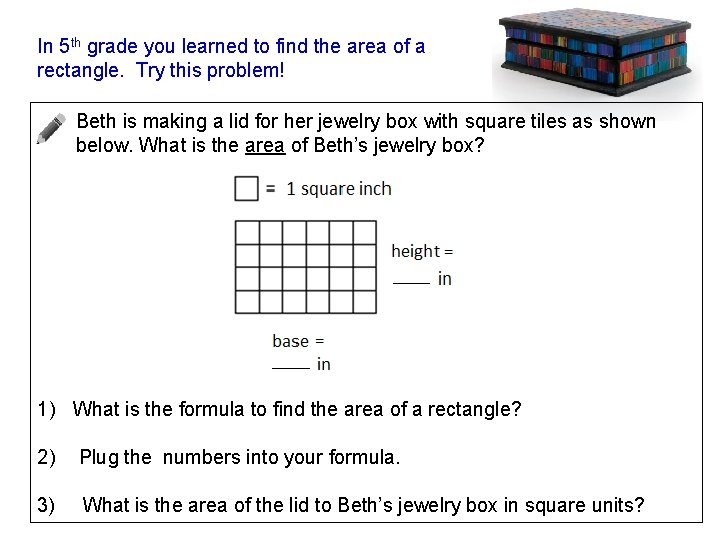In 5 th grade you learned to find the area of a rectangle. Try