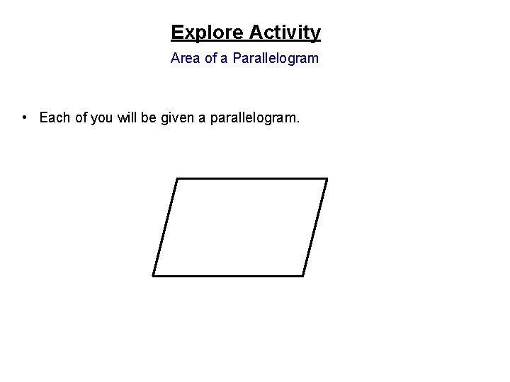 Explore Activity Area of a Parallelogram • Each of you will be given a