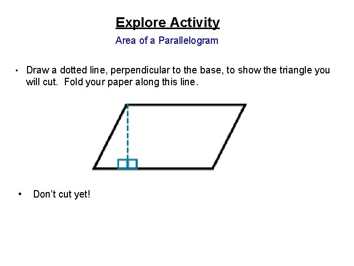 Explore Activity Area of a Parallelogram • Draw a dotted line, perpendicular to the