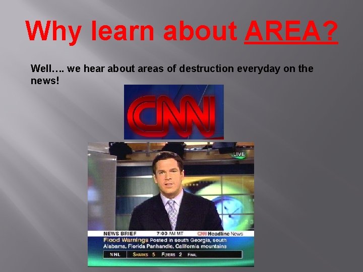Why learn about AREA? Well…. we hear about areas of destruction everyday on the